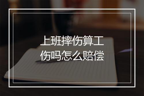 上班摔伤算工伤吗怎么赔偿