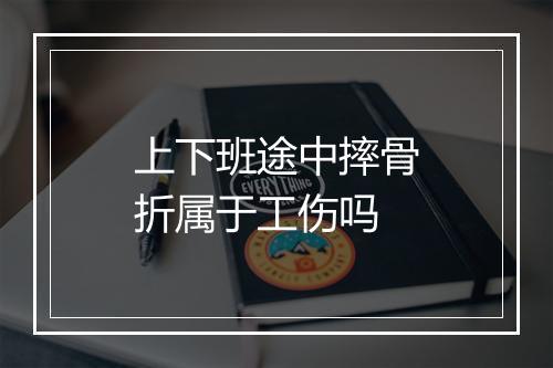 上下班途中摔骨折属于工伤吗