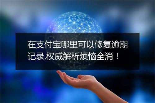 在支付宝哪里可以修复逾期记录,权威解析烦恼全消！