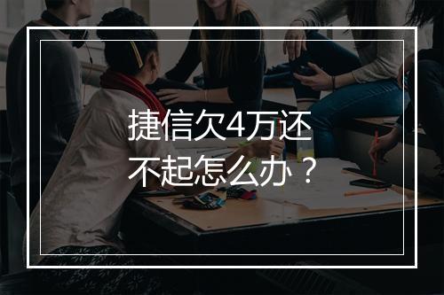 捷信欠4万还不起怎么办？