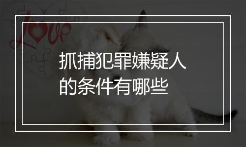 抓捕犯罪嫌疑人的条件有哪些