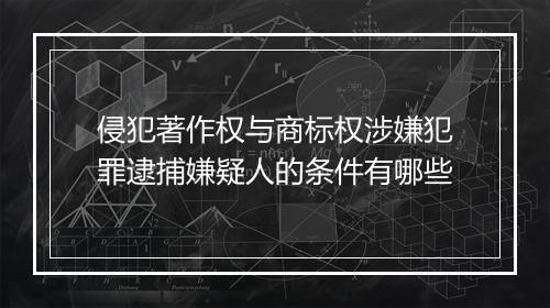 侵犯著作权与商标权涉嫌犯罪逮捕嫌疑人的条件有哪些