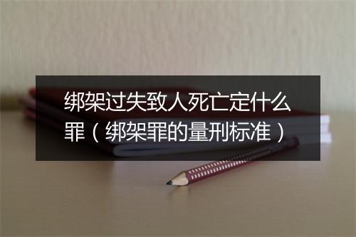 绑架过失致人死亡定什么罪（绑架罪的量刑标准）