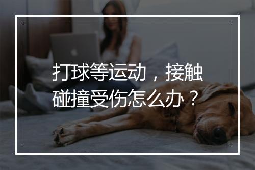 打球等运动，接触碰撞受伤怎么办？