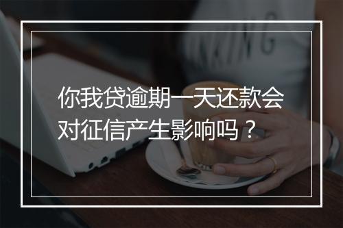 你我贷逾期一天还款会对征信产生影响吗？