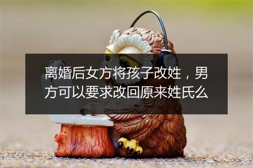 离婚后女方将孩子改姓，男方可以要求改回原来姓氏么