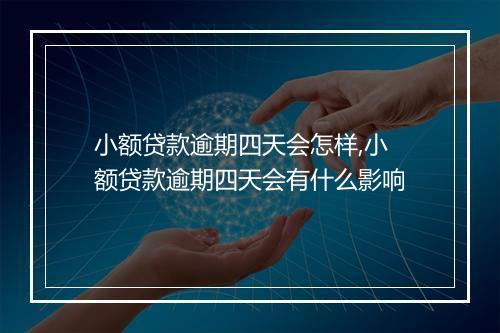 小额贷款逾期四天会怎样,小额贷款逾期四天会有什么影响
