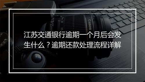 江苏交通银行逾期一个月后会发生什么？逾期还款处理流程详解
