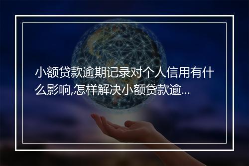 小额贷款逾期记录对个人信用有什么影响,怎样解决小额贷款逾期问题