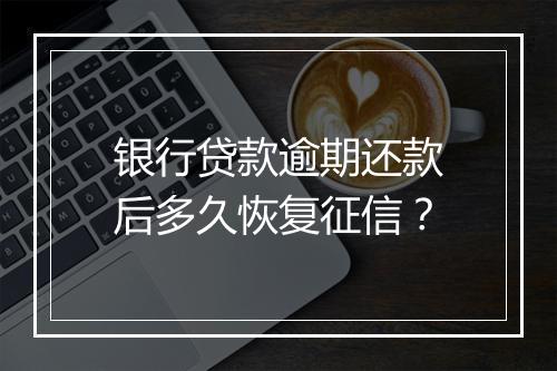 银行贷款逾期还款后多久恢复征信？