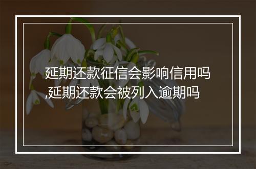 延期还款征信会影响信用吗,延期还款会被列入逾期吗