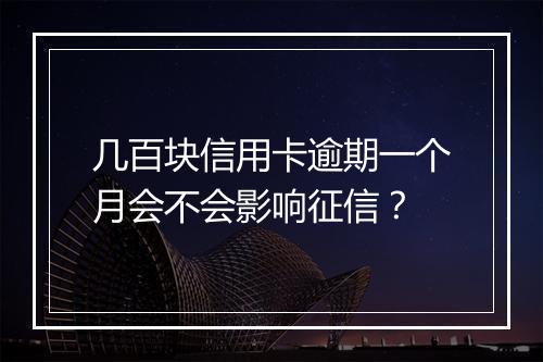 几百块信用卡逾期一个月会不会影响征信？