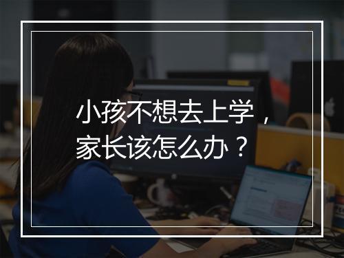 小孩不想去上学，家长该怎么办？