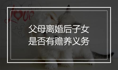 父母离婚后子女是否有赡养义务
