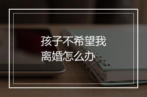 孩子不希望我离婚怎么办