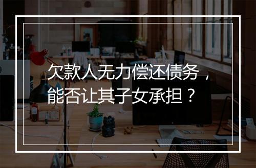 欠款人无力偿还债务，能否让其子女承担？
