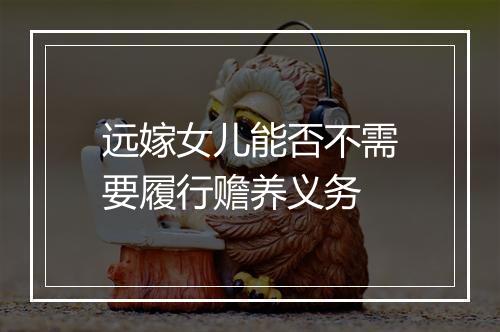 远嫁女儿能否不需要履行赡养义务