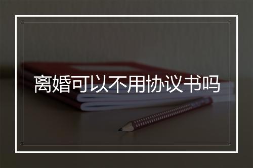 离婚可以不用协议书吗