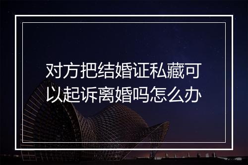 对方把结婚证私藏可以起诉离婚吗怎么办