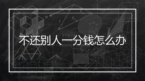 不还别人一分钱怎么办