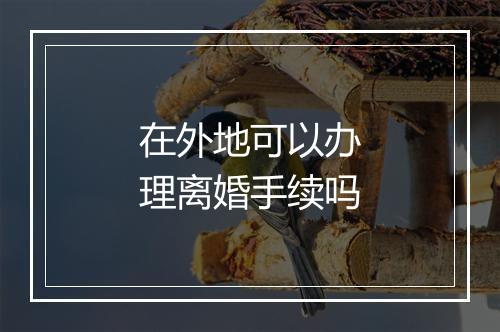 在外地可以办理离婚手续吗