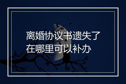 离婚协议书遗失了在哪里可以补办