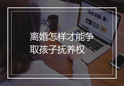 离婚怎样才能争取孩子抚养权