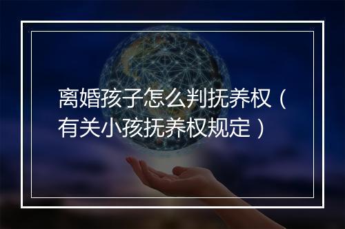 离婚孩子怎么判抚养权（有关小孩抚养权规定）