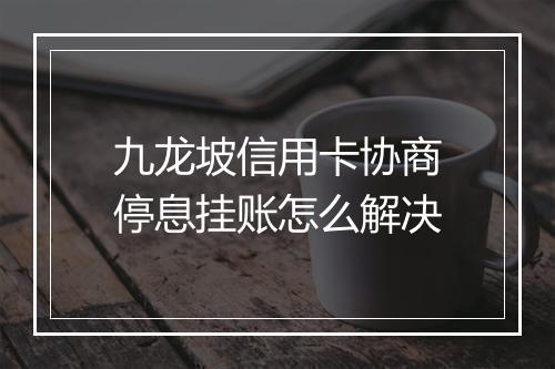 九龙坡信用卡协商停息挂账怎么解决