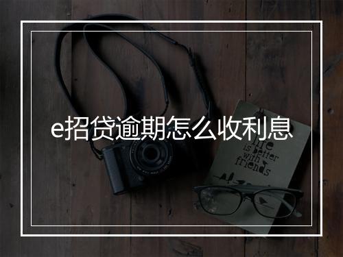e招贷逾期怎么收利息