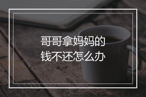 哥哥拿妈妈的钱不还怎么办
