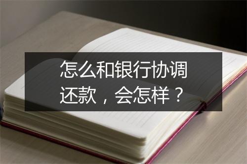 怎么和银行协调还款，会怎样？