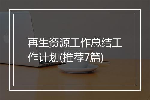 再生资源工作总结工作计划(推荐7篇)