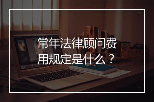 常年法律顾问费用规定是什么？
