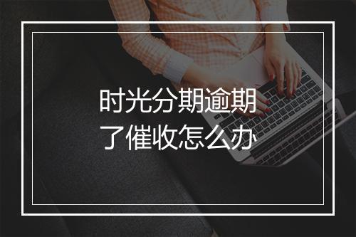 时光分期逾期了催收怎么办