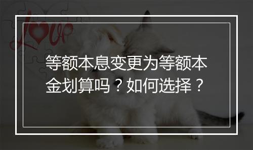 等额本息变更为等额本金划算吗？如何选择？