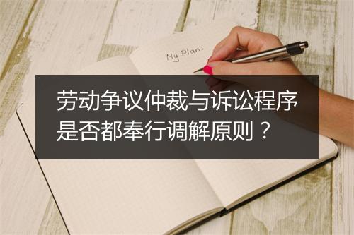 劳动争议仲裁与诉讼程序是否都奉行调解原则？