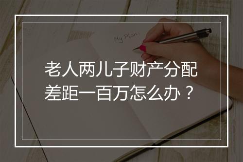 老人两儿子财产分配差距一百万怎么办？