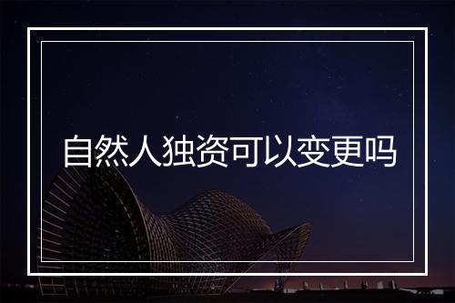 自然人独资可以变更吗