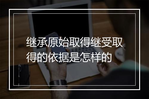 继承原始取得继受取得的依据是怎样的