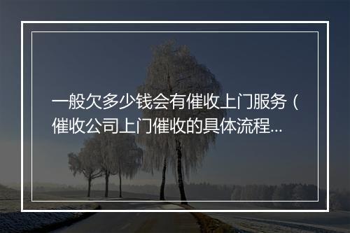 一般欠多少钱会有催收上门服务（催收公司上门催收的具体流程）