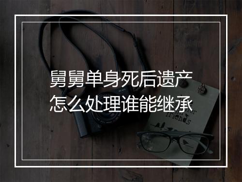 舅舅单身死后遗产怎么处理谁能继承