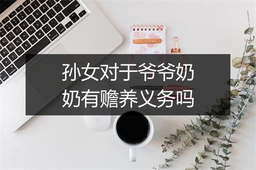 孙女对于爷爷奶奶有赡养义务吗