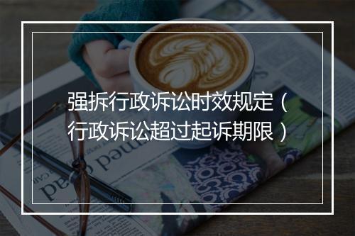 强拆行政诉讼时效规定（行政诉讼超过起诉期限）