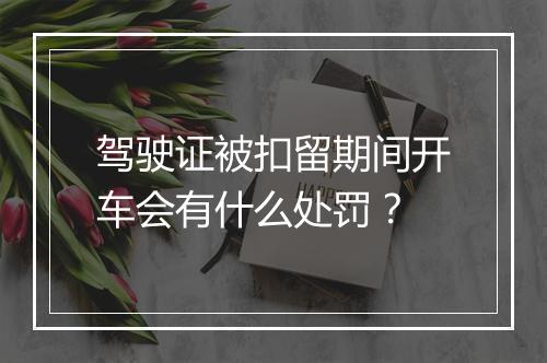 驾驶证被扣留期间开车会有什么处罚？