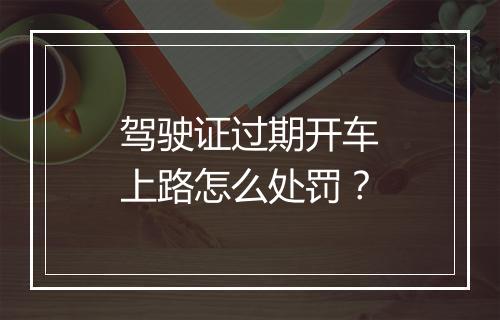 驾驶证过期开车上路怎么处罚？
