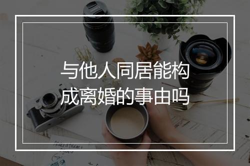 与他人同居能构成离婚的事由吗
