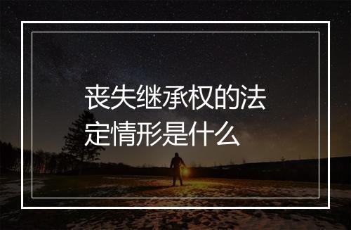 丧失继承权的法定情形是什么