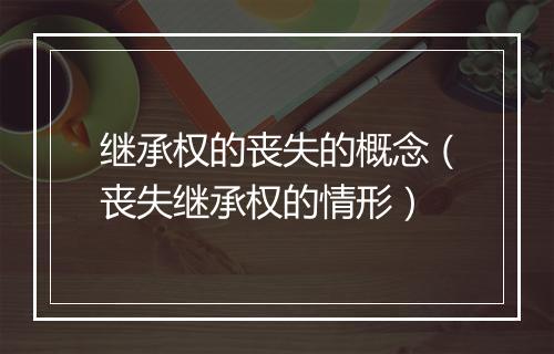 继承权的丧失的概念（丧失继承权的情形）