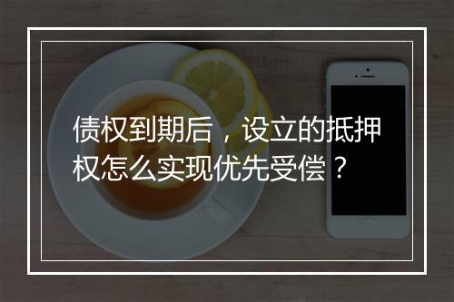 债权到期后，设立的抵押权怎么实现优先受偿？